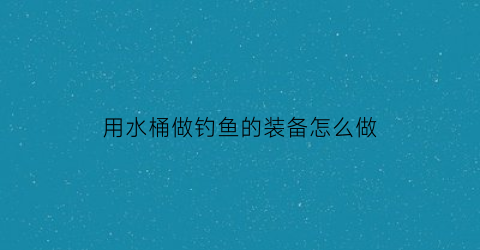 用水桶做钓鱼的装备怎么做