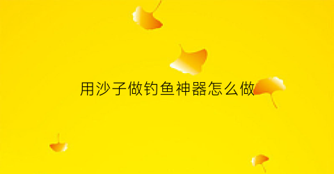 用沙子做钓鱼神器怎么做(玩沙子的鱼)