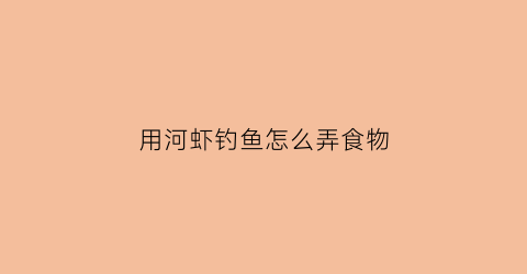 用河虾钓鱼怎么弄食物(用河虾钓鱼怎么弄食物好吃)