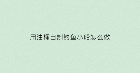 用油桶自制钓鱼小船怎么做(民间自制油桶船)