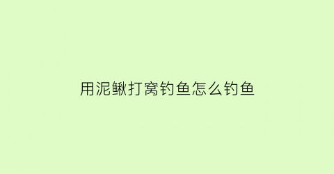 “用泥鳅打窝钓鱼怎么钓鱼(泥鳅打窝能钓什么鱼)