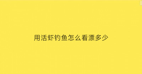 用活虾钓鱼怎么看漂多少(活虾钓鱼怎么调漂)