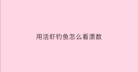 用活虾钓鱼怎么看漂数(用活虾钓鱼技巧视频)