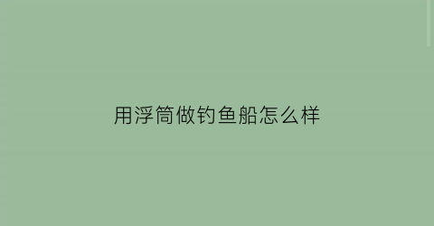 “用浮筒做钓鱼船怎么样(diy浮筒船)