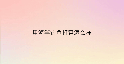 用海竿钓鱼打窝怎么样(用海杆怎么打窝)