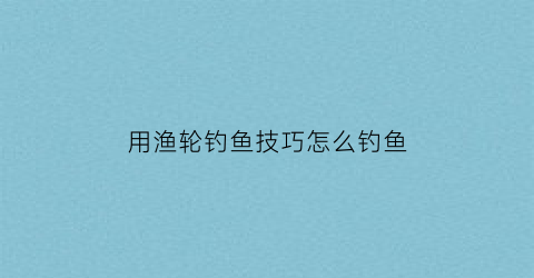 用渔轮钓鱼技巧怎么钓鱼