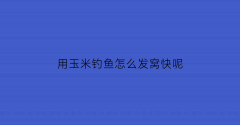 用玉米钓鱼怎么发窝快呢(玉米钓鱼如何打窝)