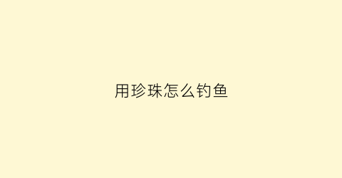 用珍珠怎么钓鱼(珍珠钓鱼法)