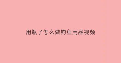 用瓶子怎么做钓鱼用品视频