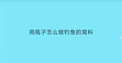 “用瓶子怎么做钓鱼的窝料(用瓶子钓鱼用什么诱饵)