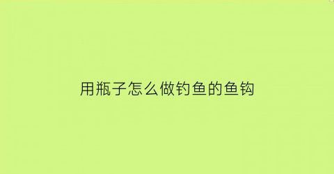 用瓶子怎么做钓鱼的鱼钩