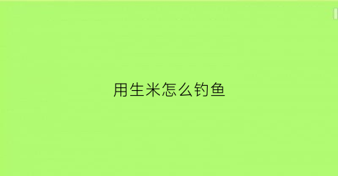 用生米怎么钓鱼(生大米钓鱼打窝效果如何)