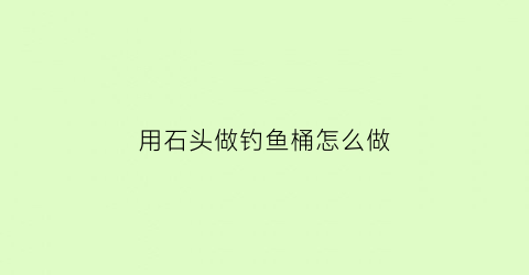 用石头做钓鱼桶怎么做