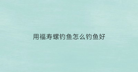 用福寿螺钓鱼怎么钓鱼好