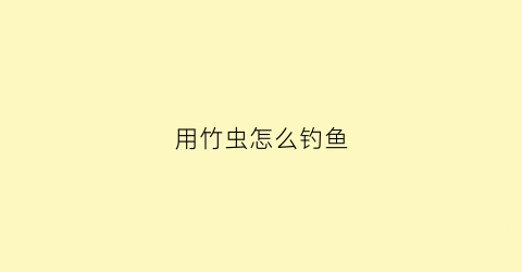 用竹虫怎么钓鱼(竹虫打窝)