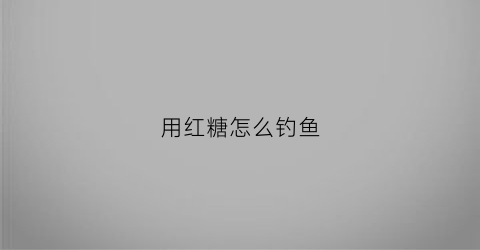 用红糖怎么钓鱼