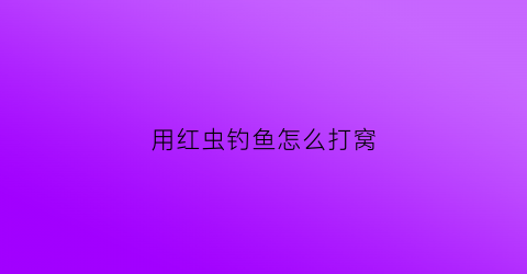 用红虫钓鱼怎么打窝(红虫钓鱼怎么打窝子)