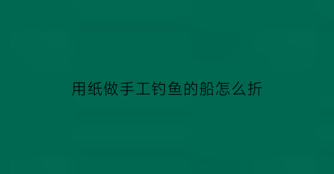 用纸做手工钓鱼的船怎么折