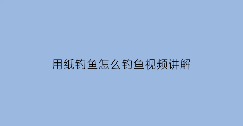 用纸钓鱼怎么钓鱼视频讲解(折纸钓鱼)
