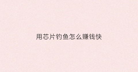 用芯片钓鱼怎么赚钱快(芯片怎么玩)