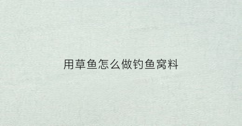 用草鱼怎么做钓鱼窝料