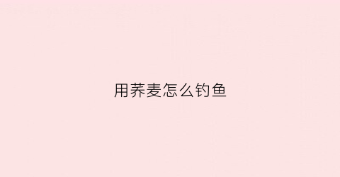 用荞麦怎么钓鱼(荞麦可以做鱼饵吗)