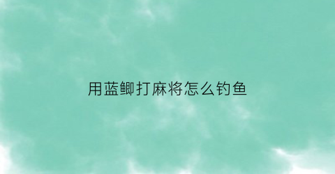 用蓝鲫打麻将怎么钓鱼