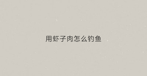 用虾子肉怎么钓鱼(钓虾用虾肉钓)