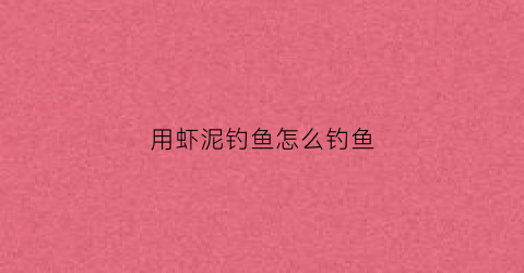 用虾泥钓鱼怎么钓鱼(虾泥饵料的制作方法)