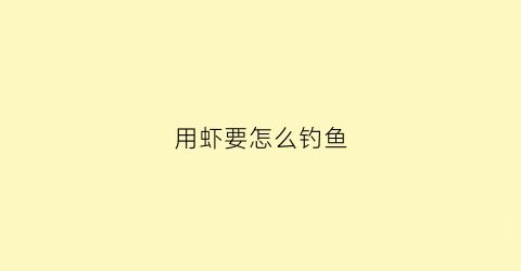 用虾要怎么钓鱼(怎样用虾钓鱼)