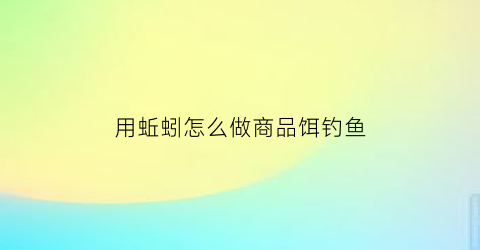 用蚯蚓怎么做商品饵钓鱼(蚯蚓饵料制作方法)
