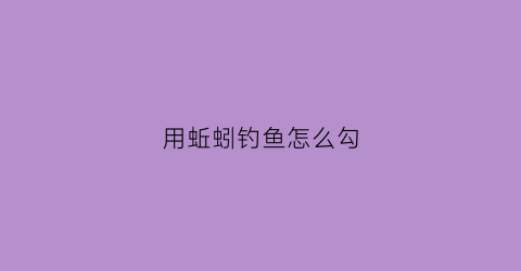 用蚯蚓钓鱼怎么勾(用蚯蚓钓鱼怎么勾鱼)