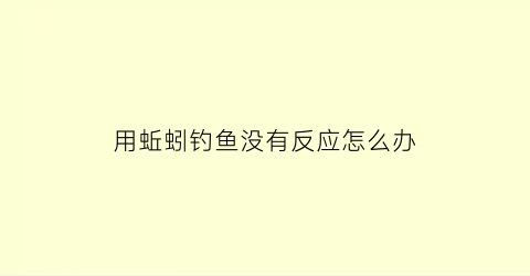 用蚯蚓钓鱼没有反应怎么办