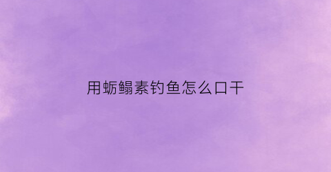 用蛎鳎素钓鱼怎么口干(海蛎钓饵)
