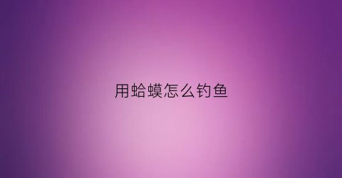 用蛤蟆怎么钓鱼