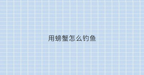 用螃蟹怎么钓鱼(螃蟹的钓螃蟹的钓法)