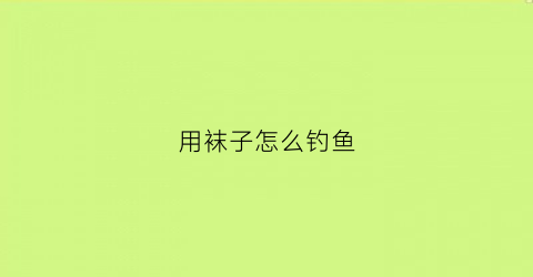 用袜子怎么钓鱼(用袜子打窝)