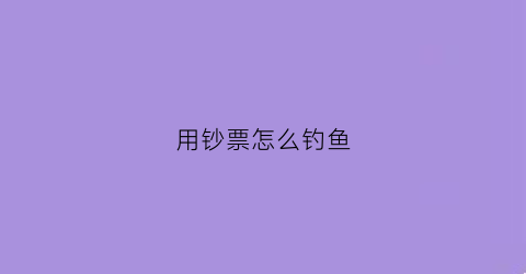 用钞票怎么钓鱼(用钱钓鱼图片)