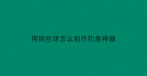 “用钢丝球怎么制作钓鱼神器(钢丝球钓螃蟹图解)