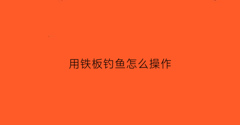 用铁板钓鱼怎么操作(铁板钓法)