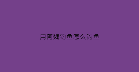 用阿魏钓鱼怎么钓鱼(用阿魏钓鱼怎么用最佳)