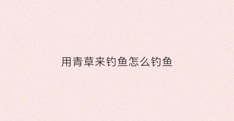 用青草来钓鱼怎么钓鱼(青草鳊钓鱼需要搭配别的饵料吗)