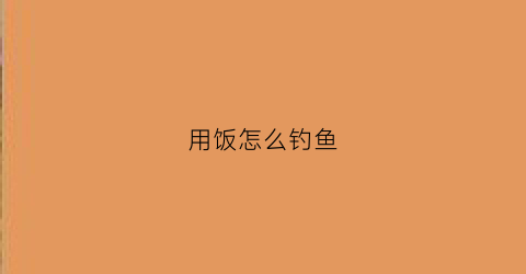 用饭怎么钓鱼(饭可以钓什么鱼)