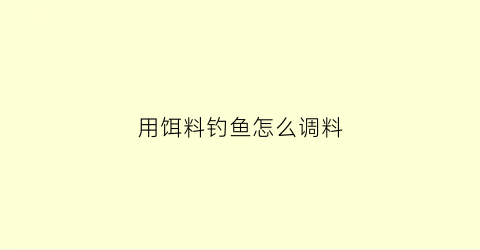 用饵料钓鱼怎么调料