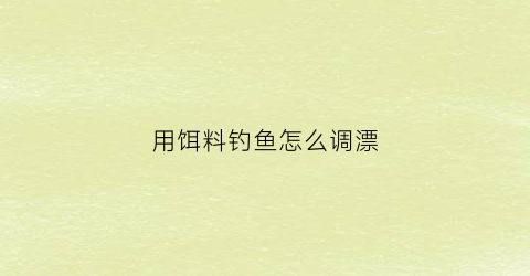 用饵料钓鱼怎么调漂(钓饵料调漂方法图解)
