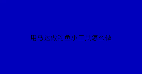 用马达做钓鱼小工具怎么做(用马达做钓鱼小工具怎么做视频)