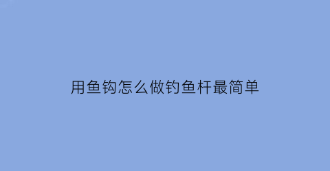 用鱼钩怎么做钓鱼杆最简单