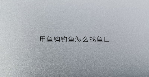 用鱼钩钓鱼怎么找鱼口(鱼钩如何找底最简单)