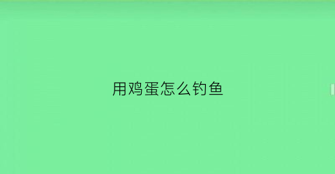 用鸡蛋怎么钓鱼(鸡蛋怎么钓鱼视频)