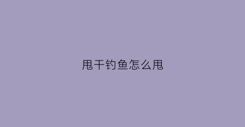 甩干钓鱼怎么甩(钓鱼甩干怎么甩出去)